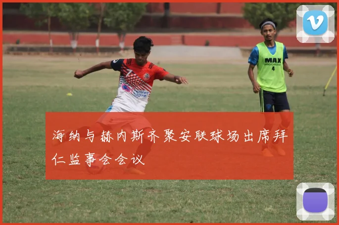 海纳与赫内斯齐聚安联球场出席拜仁监事会会议
