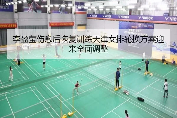 李盈莹伤愈后恢复训练天津女排轮换方案迎来全面调整