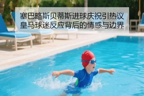 塞巴略斯贝蒂斯进球庆祝引热议 皇马球迷反应背后的情感与边界