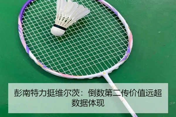 彭南特力挺维尔茨：倒数第二传价值远超数据体现